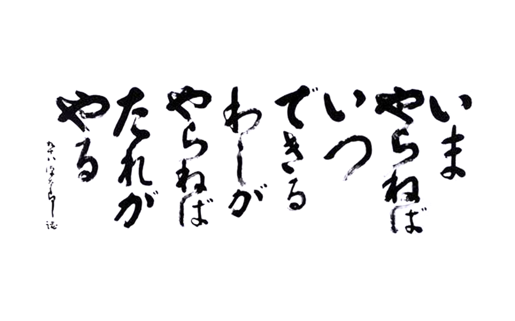 いまやなねばいつできる　わしがやらねばだれがやる